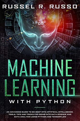 Stock image for Machine Learning with Python: An Advanced Guide to Go Deep into Artificial Intelligence. Tools, Tips and Tricks for Going into Data Science and Data Analysis using Python and TensorFlow for sale by Revaluation Books