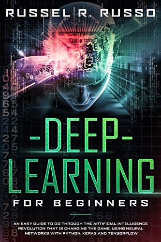 Stock image for Deep Learning for Beginners: An Easy Guide to Go Through the Artificial Intelligence Revolution that Is Changing the Game, Using Neural Networks with Python, Keras and TensorFlow for sale by Revaluation Books