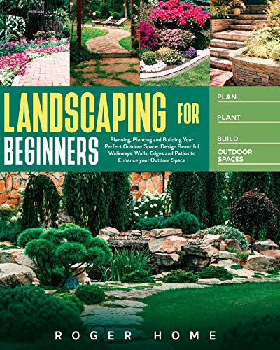 Imagen de archivo de Landscaping for Beginners: Planning, Planting and Building Your Perfect Outdoor Space. Design Beautiful Walkways, Walls, Edges and Patios to Enhance your Outdoor Space a la venta por PlumCircle