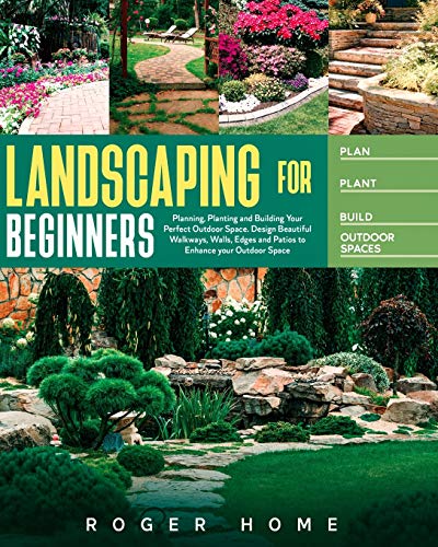 Stock image for Landscaping for Beginners: Planning, Planting and Building Your Perfect Outdoor Space. Design Beautiful Walkways, Walls, Edges and Patios to Enhance your Outdoor Space for sale by PlumCircle