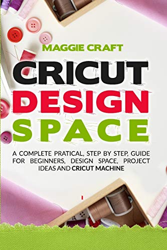 Stock image for Cricut Design Space: A Complete Pratical, Step By Step, Guide For Beginners, Design Space, Project Ideas And Cricut Machine for sale by ThriftBooks-Dallas