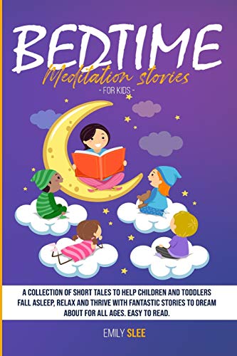 Imagen de archivo de Bedtime Meditation Stories for Kids: A Collection of Short Tales to Help Children and Toddlers Fall Asleep, Relax and Thrive with Fantastic Stories to Dream About for All Ages. Easy to Read a la venta por PlumCircle