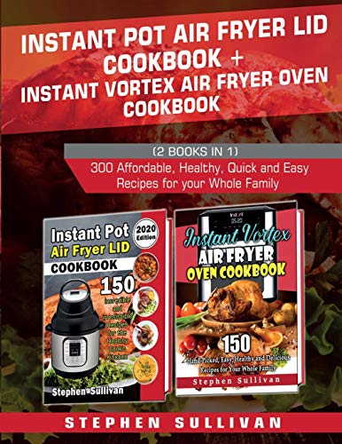 9781801127707: Instant Pot Air Fryer Lid Cookbook+ Instant Vortex Air Fryer Oven Cookbook: 300 Affordable, Healthy, Quick and Easy Recipes for your Whole Family