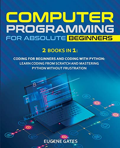 9781801128803: Computer Programming for Absolute Beginners: 2 Books in 1: Coding For Beginners And Coding With Python: Learn Coding From Scratch And Mastering Python Without Frustration