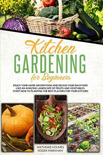 Beispielbild fr Kitchen Gardening For Beginners: Enjoy Your Home-Grown Food and Design Your Backyard Like an Amazing Landscape of Fruits and Vegetables, Plan and . Your Kitchen (The Complete Gardeners Guide) zum Verkauf von Books From California