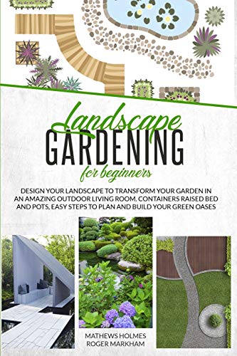 Beispielbild fr Landscape Gardening for Beginners: Design Your Landscape to Transform your Garden in an Amazing Outdoor Living Room. Container Raised Beds and Pots, . Green Oases (The Complete Gardeners Guide) zum Verkauf von PlumCircle