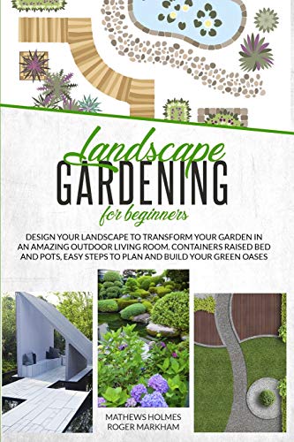 Imagen de archivo de Landscape Gardening for Beginners: Design Your Landscape to Transform your Garden in an Amazing Outdoor Living Room. Container Raised Beds and Pots, . Green Oases (The Complete Gardeners Guide) a la venta por PlumCircle