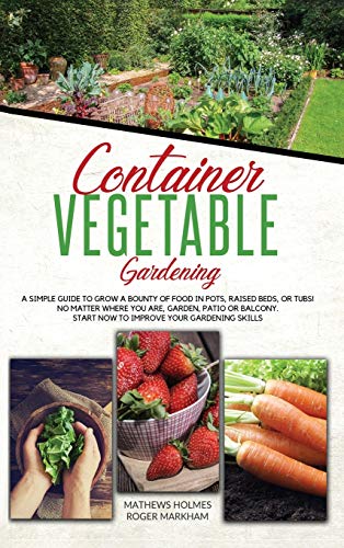 Imagen de archivo de Container Vegetable Gardening: The Ultimate Guide to Grow a Bounty of Food in Pots, Raised Beds, or Tubs. No Matter Where You are, Garden, Patio or . Skills (The Complete Gardener Guide) a la venta por Buchpark