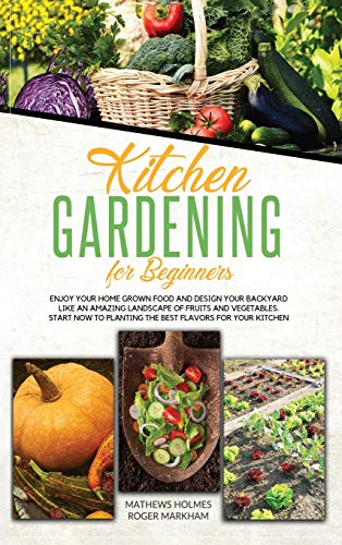 Imagen de archivo de Kitchen Gardening For Beginners: Enjoy Your Home-Grown Food and Design Your Backyard Like an Amazing Landscape of Fruits and Vegetables, Plan and . Your Kitchen (The Complete Gardeners Guide) a la venta por Buchpark