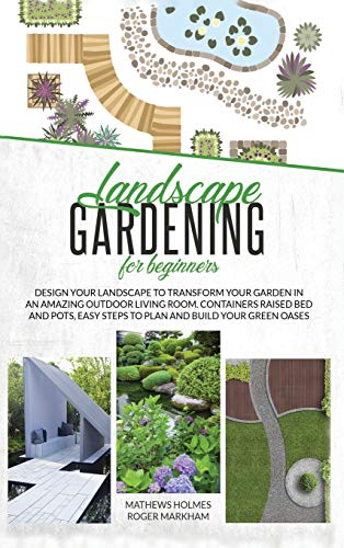 Imagen de archivo de Landscape Gardening for Beginners: Design Your Landscape to Transform your Garden in an Amazing Outdoor Living Room. Container Raised Beds and Pots, Easy Steps to Plan and Plant your Green Oases a la venta por Buchpark