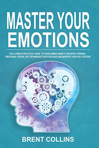 Imagen de archivo de Master Your Emotions: The Ultimate Practical Guide to Overcoming Anxiety, Negative Thinking, Emotional Stress, Better Manage Your Feelings and Improving Your Self-Esteem a la venta por Redux Books