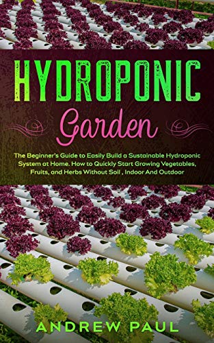 Beispielbild fr Hydroponic Garden: The Beginner's Guide to Easily Build a Sustainable Hydroponic System at Home. How to Quickly Start Growing Vegetables, Fruits, and Herbs Without Soil, Indoor And Outdoor zum Verkauf von HPB-Ruby