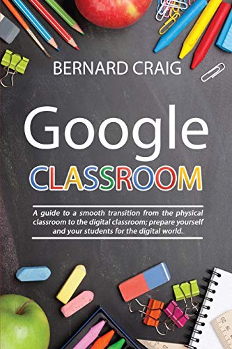 Beispielbild fr GOOGLE CLASSROOM: A Guide to a Smooth Transition From the Physical Classroom to the Digital Classroom; Prepare Yourself and Your Students for the Digital World zum Verkauf von Revaluation Books
