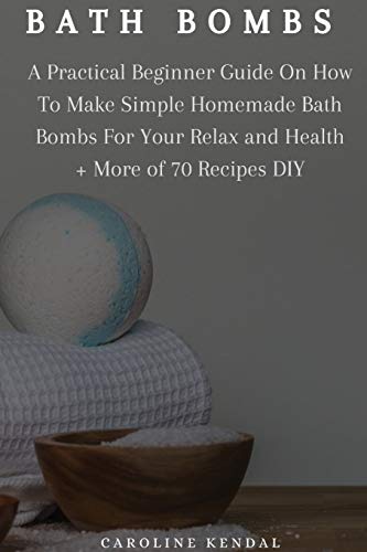 Imagen de archivo de Bath Bombs: A Practical Beginner Guide On How To Make Simple Homemade Bath Bombs For Your Relax and Health + More of 70 Recipes DIY a la venta por Bookmonger.Ltd