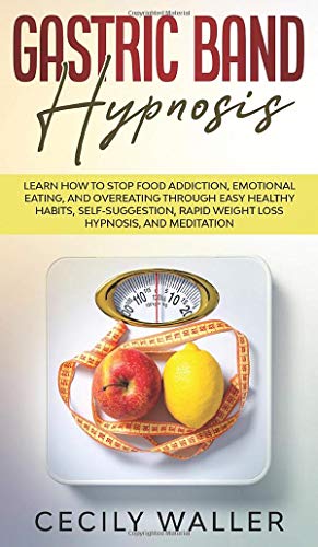Stock image for Gastric Band Hypnosis: Learn How to Stop Food Addiction, Emotional Eating, and Overeating through Easy Healthy Habits, Self-Suggestion, Rapid Weight Loss Hypnosis, and Meditation for sale by SecondSale
