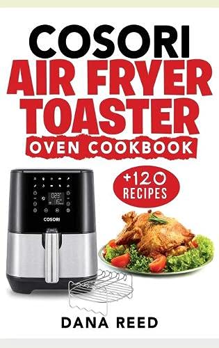 9781801148924: Cosori Air Fryer Toaster Oven Cookbook: +120 Tasty, Quick, Easy and Healthy Recipes to Air Fry. Bake, Broil, and Roast for beginners and advanced users.