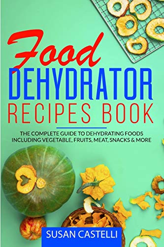 Beispielbild fr Food Dehydrator Recipes Book: The Complete Guide to Dehydrating Foods Including Vegetable, Fruits, Meat, Snacks & DIY Dehydrated Meals for The Trail zum Verkauf von Buchpark