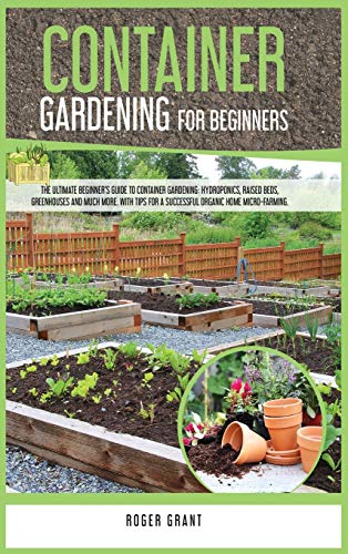Stock image for Container Gardening for Beginners: The Ultimate Beginner's Guide to Container Gardening: Hydroponics, Raised Beds, Greenhouses and Much More. With . Organic Home Micro-farming. (Gardening Bible) for sale by GF Books, Inc.