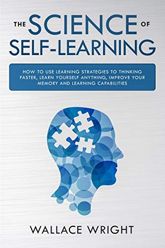 Imagen de archivo de The Science of Self-Learning: How to Use Learning Strategies to Thinking Faster, Learn Anything Yourself, Improve Your Memory and Learning Capabilit a la venta por Buchpark