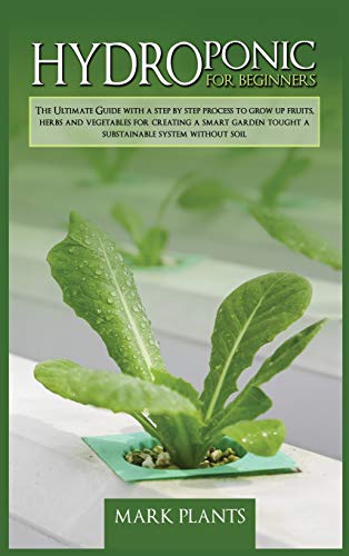 9781801159494: Hydroponics for Beginners: The Ultimate Guide With A Step By Step Process To Grow Up Fruits, Herbs And Vegetables For Creating A Smart Garden Tought A Substainable System Without Soil
