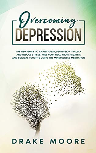 9781801159593: Overcoming Depression: The New Guide To Anxiety, Fear, Depression, Trauma And Stress Relief. Free Your Head From Negative And Suicidal Toughts Using The Mindfulness Meditation And Uncovering Happiness