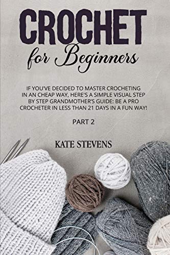Beispielbild fr Crochet for Beginners: If You`ve Decided to Master Crocheting in a Cheap Way, Here`s a Simple Visual Step By Step Grandmother`s Guide: Be a Pro Crocheter in Less Than 21 Days In a Fun Way! Part 2 zum Verkauf von Buchpark