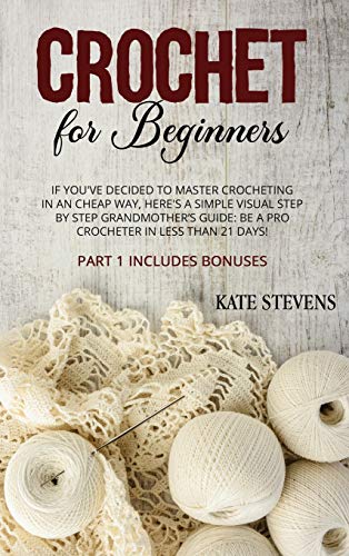 Beispielbild fr Crochet for Beginners: If You`ve Decided to Master Crocheting in a Cheap Way, Here`s a Simple Visual Step by Step Grandmother`s Guide: Be a Pro Crocheter in Less than 21 Days! Part 1 Includes Bonuses zum Verkauf von Buchpark