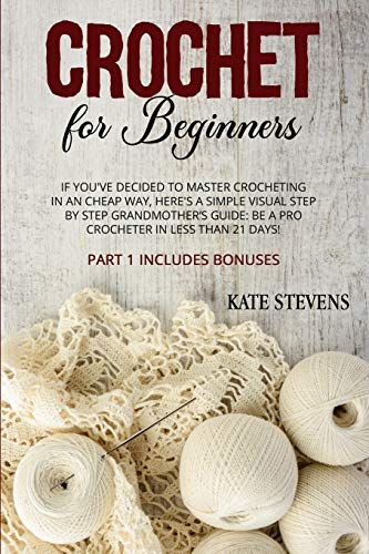 Beispielbild fr Crochet for Beginners: If You`ve Decided to Master Crocheting in a Cheap Way, Here`s a Simple Visual Step By Step Grandmother`s Guide: Be a Pro Crocheter in Less Than 21 Days! Part 1 Includes Bonuses zum Verkauf von Buchpark