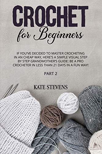 Beispielbild fr Crochet for Beginners: If You`ve Decided to Master Crocheting in a Cheap Way, Here`s a Simple Visual Step by Step Grandmother`s Guide: Be a Pro Crocheter in Less Than 21 Days in a Fun Way! Part 2 zum Verkauf von Buchpark