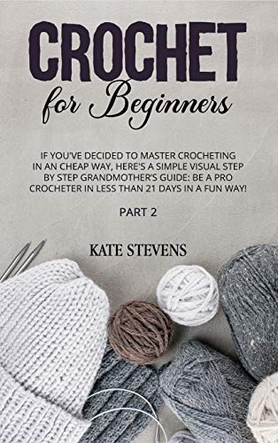 Beispielbild fr Crochet for Beginners: If You`ve Decided to Master Crocheting in a Cheap Way, Here`s A Simple Visual Step By Step Grandmother`s Guide: Be A Pro Crocheter In Less Than 21 Days in a Fun Way! Part 2 zum Verkauf von Buchpark