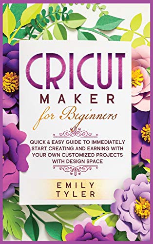 9781801184236: Cricut Maker for Beginners: Quick & Easy Guide to Immediately Start Creating and EARNING with Your Own Customized Projects with Design Space