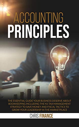 Beispielbild fr Accounting Principles : The essential guide your business deserve about bookeeping including the n1 tax management strategy to save money and fiscal tactics to grow your leadership in the marketplace zum Verkauf von Buchpark