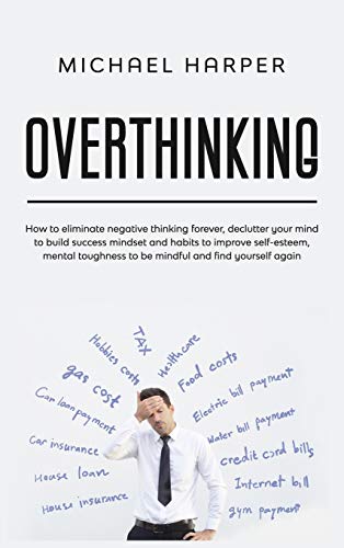 Beispielbild fr Overthinking: How to Eliminate Negative Thinking Forever, Declutter Your Mind to Build Success Mindset and Habits to Improve Self-Esteem, Mental . And Find Yourself Again (Self-Help, Band 1) zum Verkauf von Buchpark