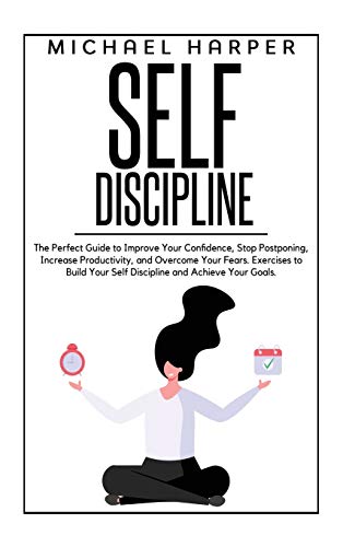 Stock image for Self Discipline: The Perfect Guide to Improve Your Confidence, Stop Postponing, Increase Productivity and Overcome Your Fears. Exercises to Build Your Self Discipline and Achieve Your Goals. for sale by Big River Books