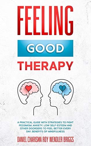 9781801204484: FEELING GOOD THERAPY: A Practical Guide with Strategies to Fight Pessimism, Anxiety, Low Self-Esteem and Other Disorders to Feel Better Every Day, Benefits Of Mindfulness