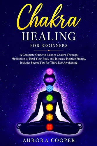 9781801206686: Chakra Healing for Beginners: a Complete Guide to Balance Chakra through Meditation to Heal Your Body and Increase Positive Energy. Includes Secret Tips for Third Eye Awakening