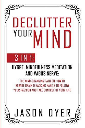 Imagen de archivo de Declutter Your Mind: 3 in 1: Hygge, Mindfulness Meditation and Vagus Nerve: The Mind-Changing Path on How to Rewire Brain & Hacking Habits to Follow Your Passion and Take Control of Your Life a la venta por Revaluation Books