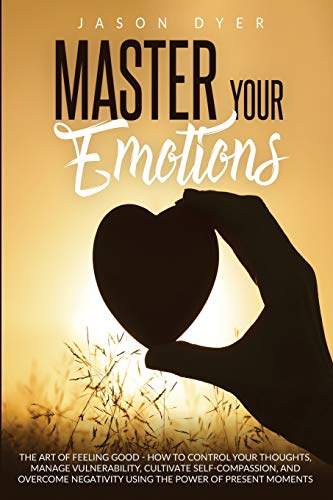Imagen de archivo de Master Your Emotions: The Art of Feeling Good - How to Control Your Thoughts, Manage Vulnerability, Cultivate Self-Compassion and Overcome N a la venta por ThriftBooks-Atlanta