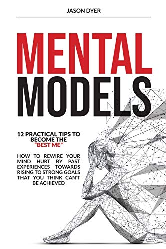 9781801208475: Mental Models: 12 Practical Tips to Become The Best Me - How to Rewire Your Mind Hurt by Past Experiences Towards Rising to Strong Goals That You Think Can't Be Achieved