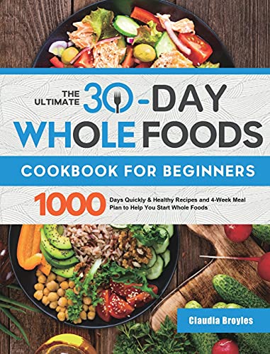 

The Ultimate 30-Day Whole Foods Cookbook for Beginners: 1000 Days Quickly & Healthy Recipes and 4-Week Meal Plan to Help You Start Whole Foods