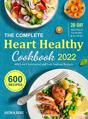 

The Complete Heart Healthy Cookbook 2022: 600 Low Cholesterol and Low Sodium Recipes with 28-Day Meal Plan to Eat Healthy and Live Better