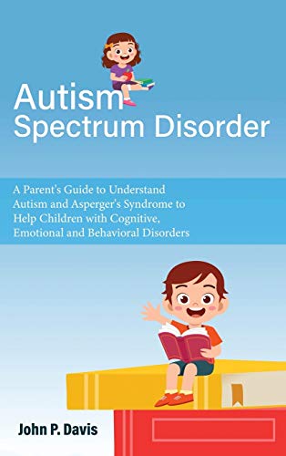 9781801233224: Autism Spectrum Disorder: Parent's Guide to Understand Autism and Asperger's Syndrome to Help Children with Cognitive, Emotional and Behavioral Disorders
