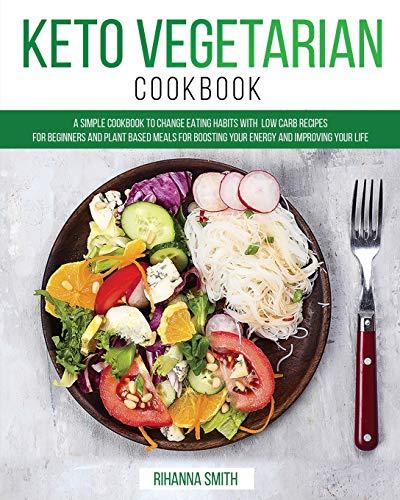 9781801238311: Keto Vegetarian Cookbook: A Simple Cookbook to Change Eating Habits with Low Carb Recipes for Beginners and Plant Based Meals for Boosting Your Energy and Improving Your Life