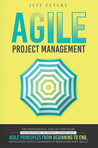 9781801254410: Agile Project Management: The Professional Step-by-Step Guide for Beginners to Deeply Understand Agile Principles From Beginning to End, Developing Agile Leadership and Improving Soft Skills