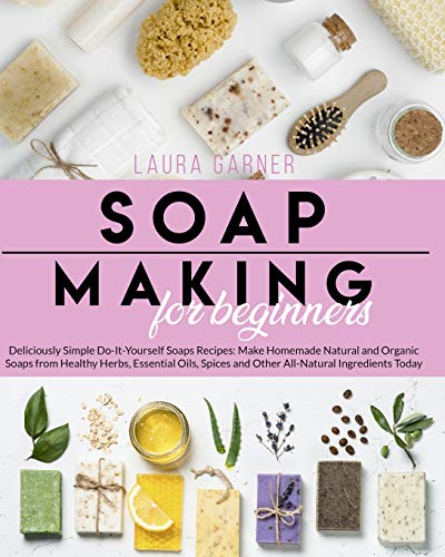 9781801254748: Soap Making for Beginners: Deliciously Simple Do-It-Yourself Soaps Recipes: Make Homemade Natural and Organic Soaps from Healthy Herbs, Essential Oils, Spices and Other All-Natural Ingredients Today