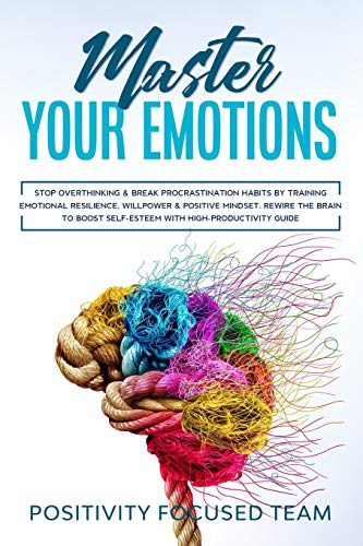 Beispielbild fr Master your Emotions: Stop Overthinking and Break Procrastination Habits by Training Emotional Resilience, Willpower and Positive Mindset. Rewire the . Self-Esteem with High-Productivity Guide zum Verkauf von PlumCircle