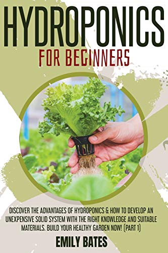 9781801258722: Hydroponics for Beginners: Discover the Advantages of Hydroponics & How to Develop an Unexpensive Solid System with the Right Knowledge and ... Build your healthy garden now! (part 1)