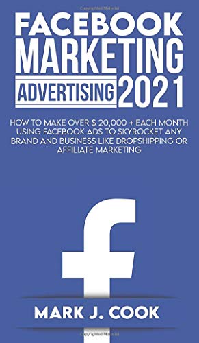 9781801270670: Facebook Marketing Adversiting 2021: How To Make Over $ 20,000 + Each Month Using Facebook Ads To Skyrocket Any Brand And Business Like Dropshipping Or Affiliate Marketing