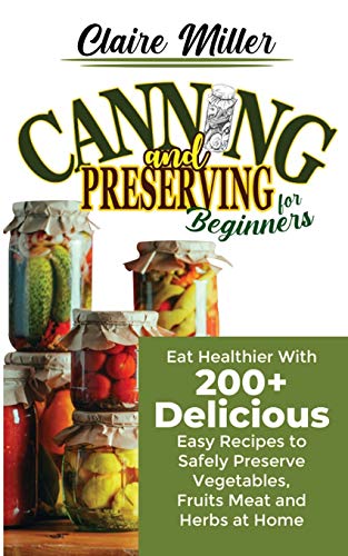 Beispielbild fr Canning and Preserving for Beginners: Eat Healthier With 200+ Delicious Easy Recipes to Safely Preserve Vegetables, Fruits Meat and Herbs at Home zum Verkauf von Buchpark