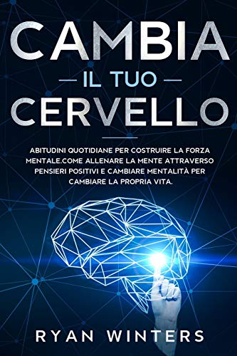 Stock image for Cambia il Tuo Cervello: Abitudini quotidiane per costruire la forza mentale. Come allenare la mente attraverso pensieri positivi e cambiare mentalit per cambiare la propria vita for sale by Revaluation Books